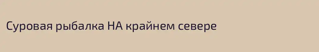 Суровая рыбалка НА крайнем севере